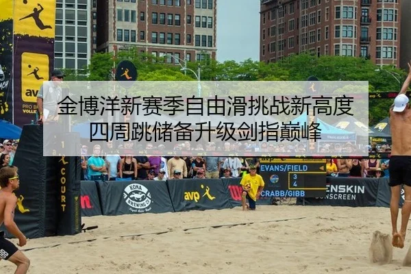 金博洋新赛季自由滑挑战新高度 四周跳储备升级剑指巅峰