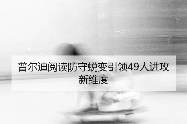 普尔迪阅读防守蜕变引领49人进攻新维度