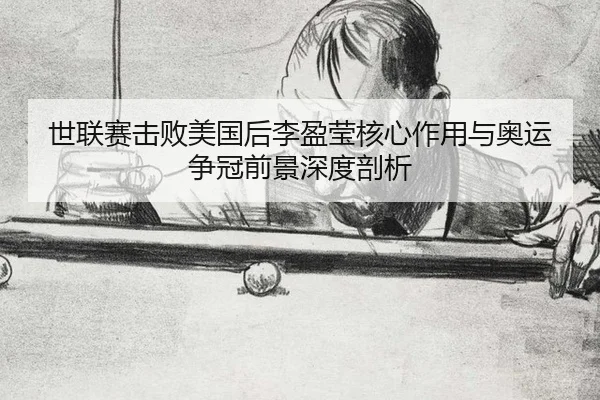 世联赛击败美国后李盈莹核心作用与奥运争冠前景深度剖析