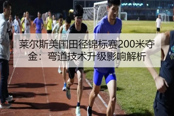 莱尔斯美国田径锦标赛200米夺金：弯道技术升级影响解析