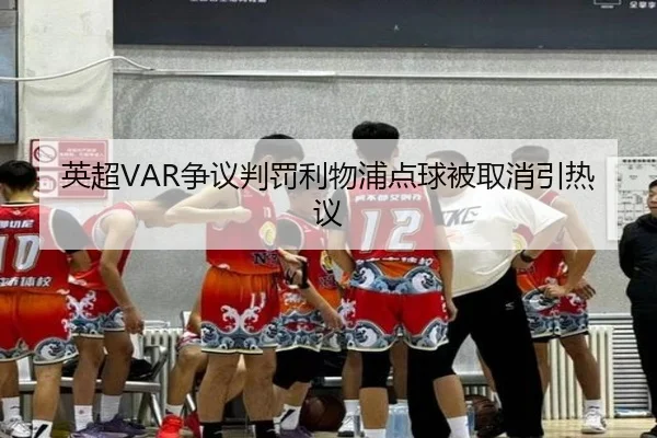 英超VAR争议判罚利物浦点球被取消引热议