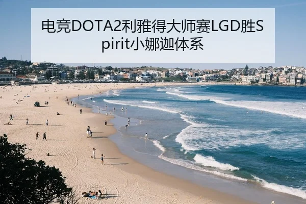 电竞DOTA2利雅得大师赛LGD胜Spirit小娜迦体系