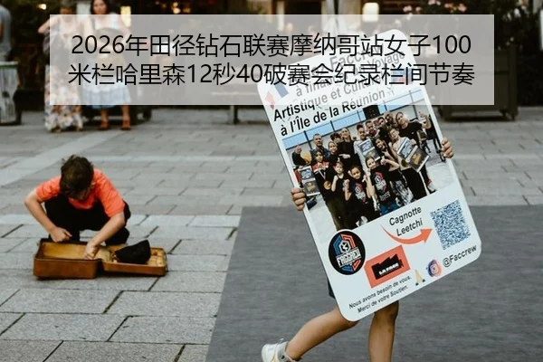 2026年田径钻石联赛摩纳哥站女子100米栏哈里森12秒40破赛会纪录栏间节奏