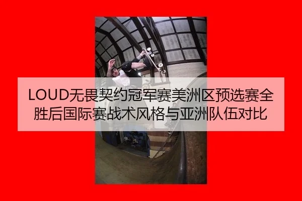 LOUD无畏契约冠军赛美洲区预选赛全胜后国际赛战术风格与亚洲队伍对比